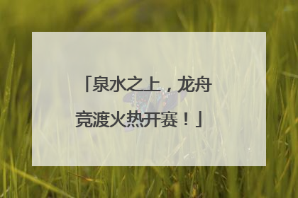泉水之上，龙舟竞渡火热开赛！