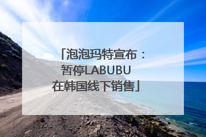 泡泡玛特宣布：暂停LABUBU在韩国线下销售