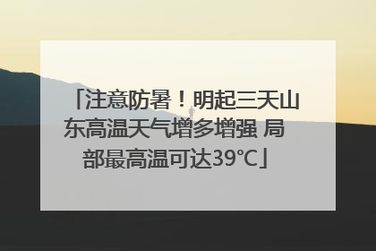 注意防暑！明起三天山东高温天气增多增强 局部最高温可达39℃