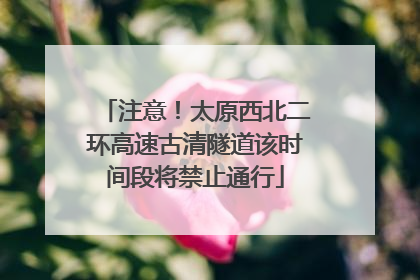 注意！太原西北二环高速古清隧道该时间段将禁止通行