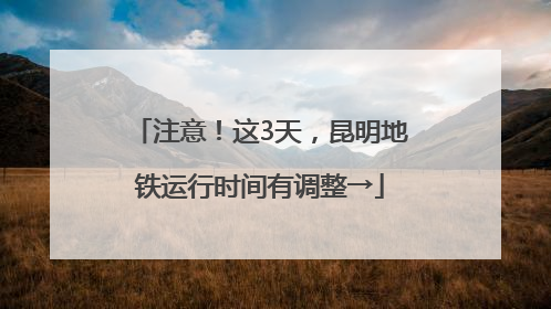 注意！这3天，昆明地铁运行时间有调整→