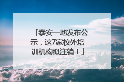 泰安一地发布公示，这7家校外培训机构拟注销！