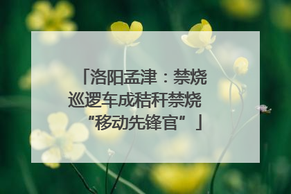 洛阳孟津：禁烧巡逻车成秸秆禁烧“移动先锋官”