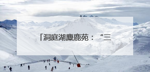 洞庭湖麋鹿苑：“三资盘活”激活生态资源，打造长江经济带生态价值转化新标杆
