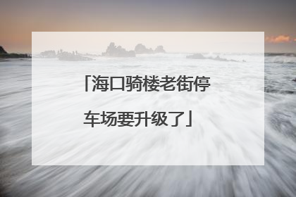 海口骑楼老街停车场要升级了