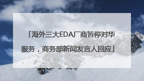海外三大EDA厂商暂停对华服务，商务部新闻发言人回应