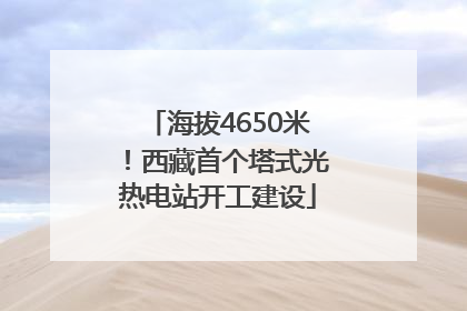 海拔4650米！西藏首个塔式光热电站开工建设