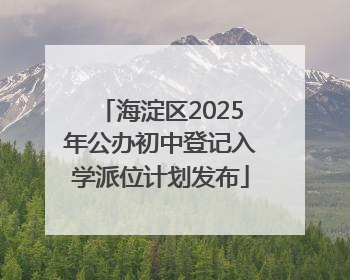 海淀区2025年公办初中登记入学派位计划发布