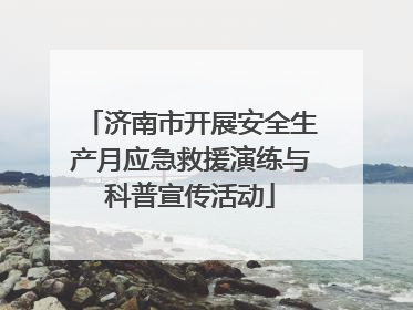 济南市开展安全生产月应急救援演练与科普宣传活动