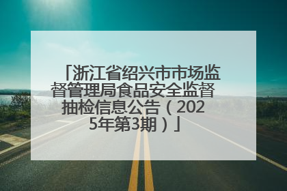 浙江省绍兴市市场监督管理局食品安全监督抽检信息公告（2025年第3期）