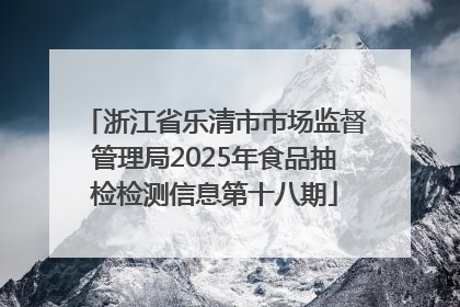 浙江省乐清市市场监督管理局2025年食品抽检检测信息第十八期