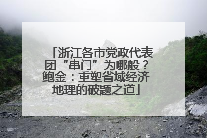 浙江各市党政代表团“串门”为哪般？鲍金：重塑省域经济地理的破题之道