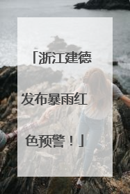 浙江建德发布暴雨红色预警！