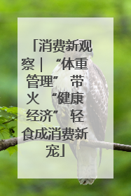 消费新观察｜“体重管理” 带火 “健康经济” 轻食成消费新宠