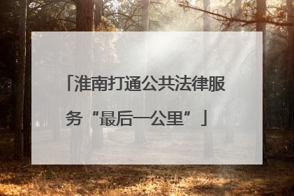 淮南打通公共法律服务“最后一公里”