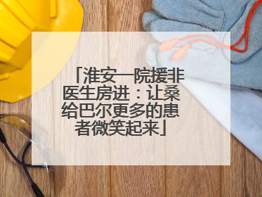 淮安一院援非医生房进：让桑给巴尔更多的患者微笑起来