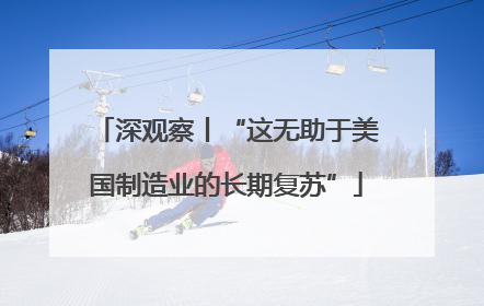 深观察丨“这无助于美国制造业的长期复苏”