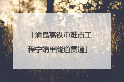 渝昆高铁重难点工程宁靖里隧道贯通