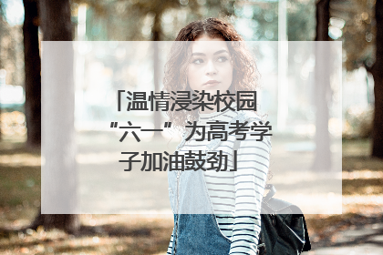 温情浸染校园 “六一”为高考学子加油鼓劲