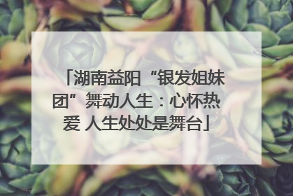 湖南益阳“银发姐妹团”舞动人生：心怀热爱 人生处处是舞台