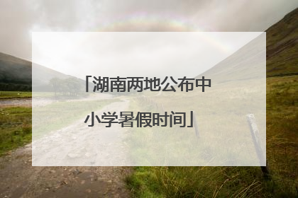 湖南两地公布中小学暑假时间