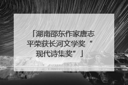 湖南邵东作家唐志平荣获长河文学奖“现代诗集奖”