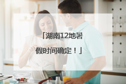 湖南12地暑假时间确定！