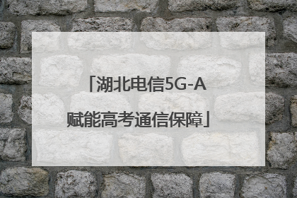 湖北电信5G-A赋能高考通信保障