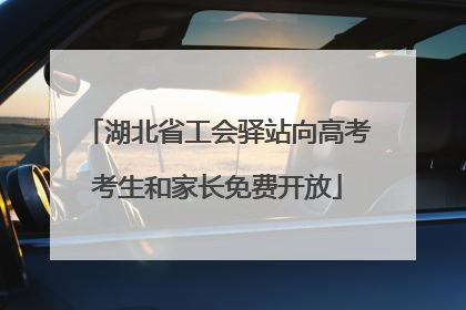 湖北省工会驿站向高考考生和家长免费开放
