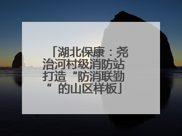 湖北保康：尧治河村级消防站打造“防消联勤”的山区样板