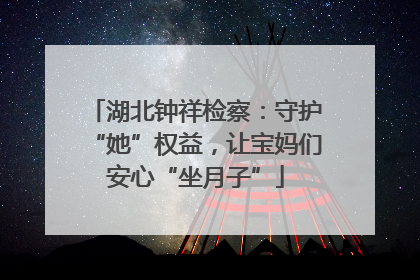 湖北钟祥检察：守护“她”权益，让宝妈们安心“坐月子”