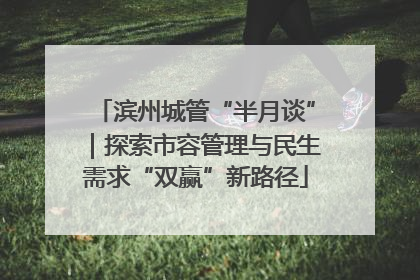 滨州城管“半月谈”｜探索市容管理与民生需求“双赢”新路径