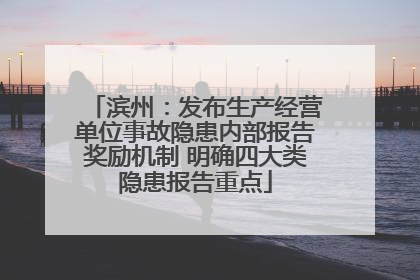 滨州：发布生产经营单位事故隐患内部报告奖励机制 明确四大类隐患报告重点
