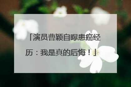 演员曹颖自曝患癌经历：我是真的后悔！