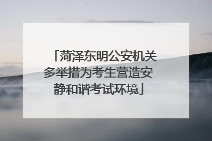 菏泽东明公安机关多举措为考生营造安静和谐考试环境