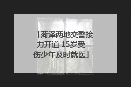 菏泽两地交警接力开道 15岁受伤少年及时就医