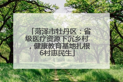 菏泽市牡丹区：省级医疗资源下沉乡村，健康教育基地扎根6村惠民生