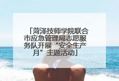 菏泽技师学院联合市应急管理局志愿服务队开展“安全生产月”主题活动