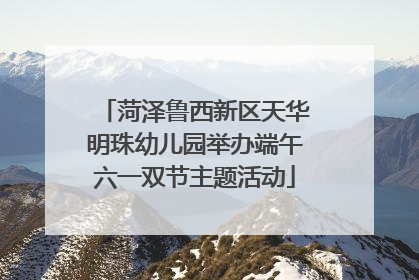 菏泽鲁西新区天华明珠幼儿园举办端午六一双节主题活动