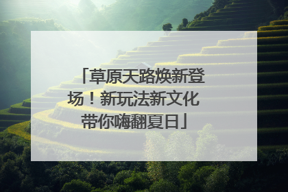 草原天路焕新登场！新玩法新文化带你嗨翻夏日