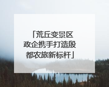 荒丘变景区 政企携手打造殷都农旅新标杆