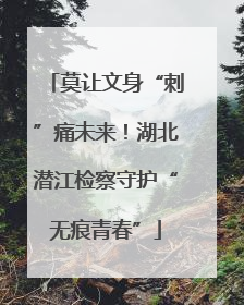 莫让文身“刺”痛未来！湖北潜江检察守护“无痕青春”