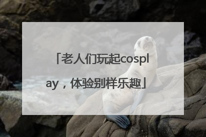 老人们玩起cosplay，体验别样乐趣
