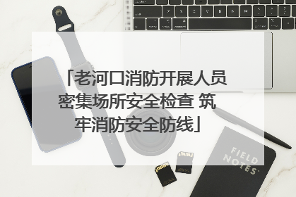 老河口消防开展人员密集场所安全检查 筑牢消防安全防线