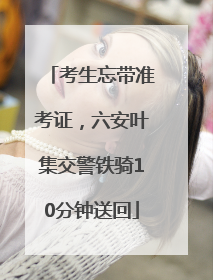 考生忘带准考证，六安叶集交警铁骑10分钟送回