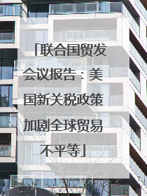 联合国贸发会议报告：美国新关税政策加剧全球贸易不平等