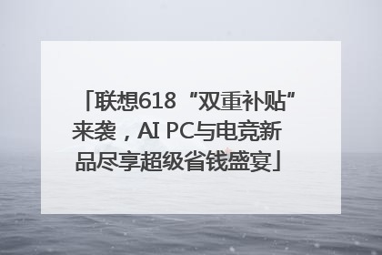 联想618“双重补贴”来袭，AI PC与电竞新品尽享超级省钱盛宴