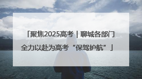 聚焦2025高考｜聊城各部门全力以赴为高考“保驾护航”