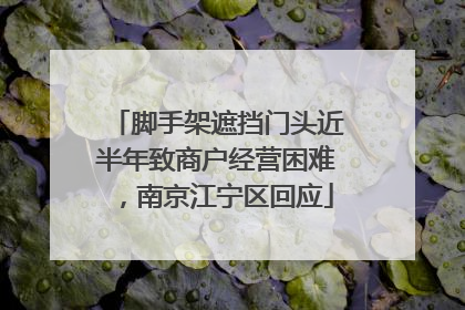 脚手架遮挡门头近半年致商户经营困难，南京江宁区回应
