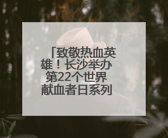 致敬热血英雄！长沙举办第22个世界献血者日系列庆祝活动